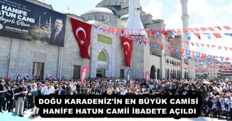 DOĞU KARADENİZ'İN EN BÜYÜK CAMİSİ HANİFE HATUN CAMİİ İBADETE AÇILDI