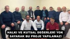 HALKI VE KUTSAL DEĞERLERİ YOK SAYARAK BU PROJE YAPILAMAZ!