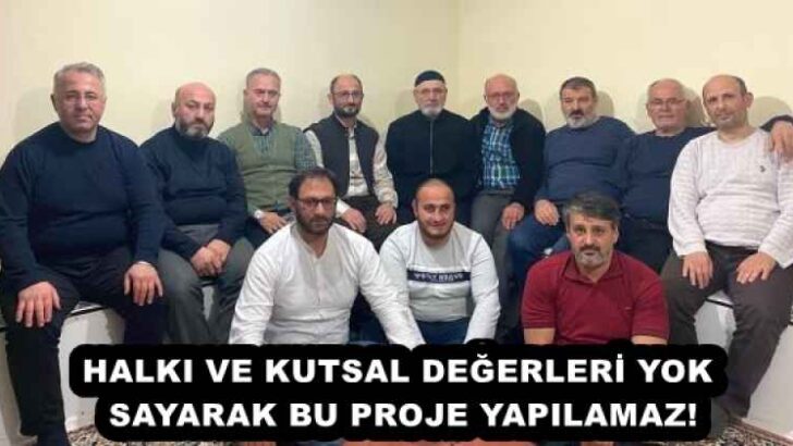 HALKI VE KUTSAL DEĞERLERİ YOK SAYARAK BU PROJE YAPILAMAZ!