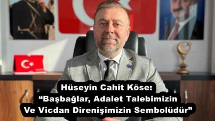 Hüseyin Cahit Köse: “Başbağlar, Adalet Talebimizin Ve Vicdan Direnişimizin Sembolüdür”