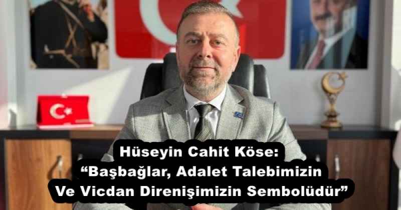 Hüseyin Cahit Köse: “Başbağlar, Adalet Talebimizin Ve Vicdan Direnişimizin Sembolüdür”