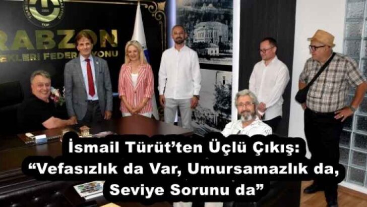 İsmail Türüt’ten Üçlü Çıkış: “Vefasızlık da Var, Umursamazlık da, Seviye Sorunu da”