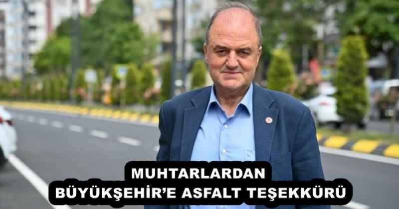 MUHTARLARDAN BÜYÜKŞEHİR’E ASFALT TEŞEKKÜRÜ