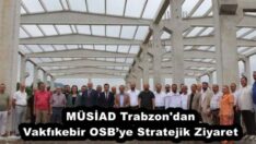 MÜSİAD Trabzon’dan Vakfıkebir OSB’ye Stratejik Ziyaret