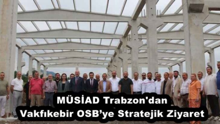 MÜSİAD Trabzon’dan Vakfıkebir OSB’ye Stratejik Ziyaret