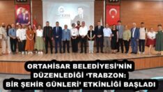 ORTAHİSAR BELEDİYESİ’NİN DÜZENLEDİĞİ ‘TRABZON: BİR ŞEHİR GÜNLERİ’ ETKİNLİĞİ BAŞLADI