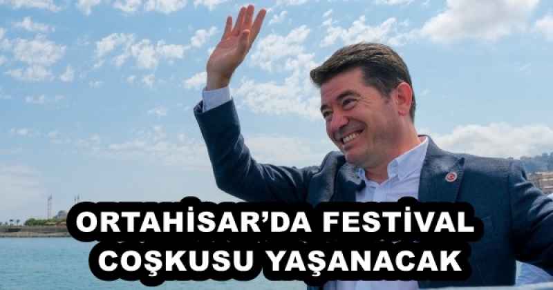 ORTAHİSAR’DA FESTİVAL COŞKUSU YAŞANACAK