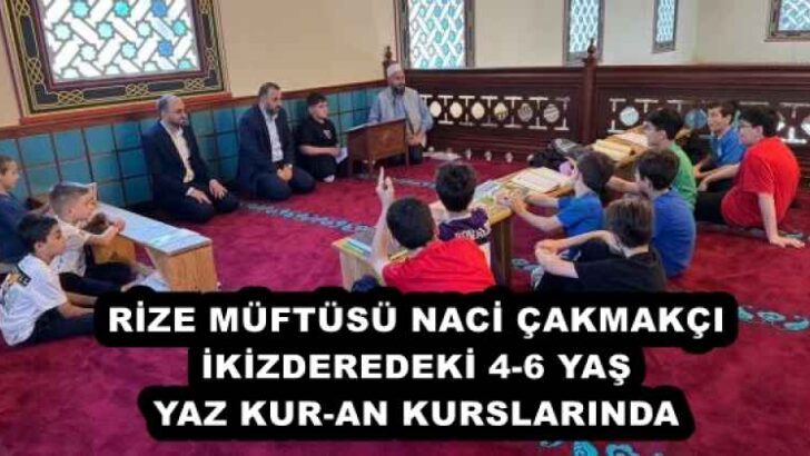 RİZE MÜFTÜSÜ NACİ ÇAKMAKÇI İKİZDEREDEKİ 4-6 YAŞ YAZ KUR-AN KURSLARINDA