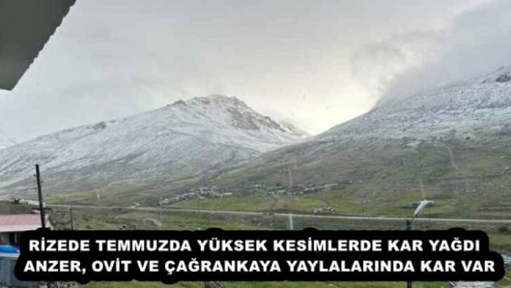 RİZEDE TEMMUZDA YÜKSEK KESİMLERDE KAR YAĞDI  ANZER, OVİT VE ÇAĞRANKAYA YAYLALARINDA KAR VAR
