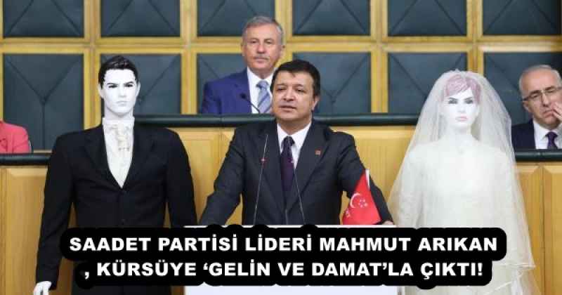 SAADET PARTİSİ LİDERİ MAHMUT ARIKAN, KÜRSÜYE ‘GELİN VE DAMAT’LA ÇIKTI!