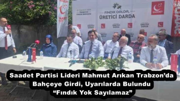 Saadet Partisi Lideri Mahmut Arıkan Trabzon’da Bahçeye Girdi, Uyarılarda Bulundu “Fındık Yok Sayılamaz”