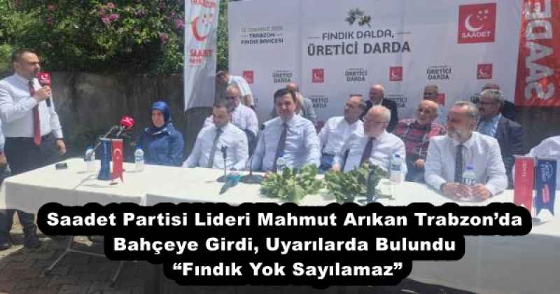 Saadet Partisi Lideri Mahmut Arıkan Trabzon’da Bahçeye Girdi, Uyarılarda Bulundu “Fındık Yok Sayılamaz”