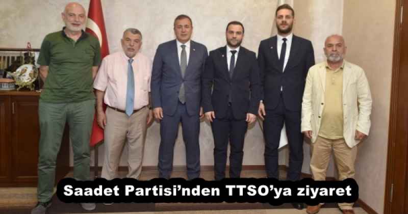 Saadet Partisi’nden TTSO’ya ziyaret