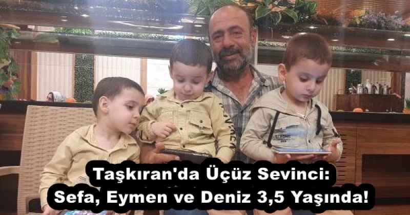Taşkıran'da Üçüz Sevinci: Sefa, Eymen ve Deniz 3,5 Yaşında!