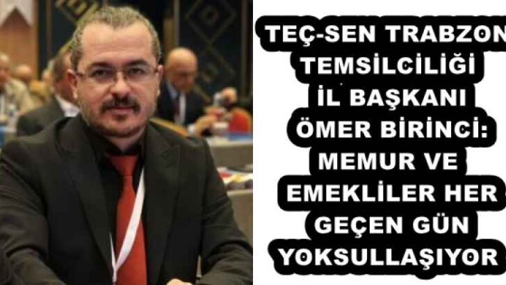 TEÇ-SEN TRABZON TEMSİLCİLİĞİ İL BAŞKANI ÖMER BİRİNCİ: MEMUR VE EMEKLİLER HER GEÇEN GÜN YOKSULLAŞIYOR