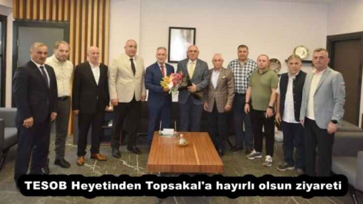 TESOB Heyetinden Topsakal’a hayırlı olsun ziyareti