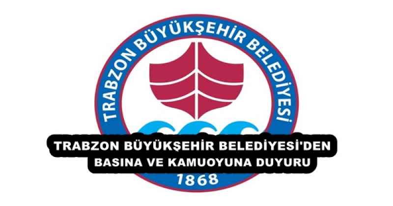 TRABZON BÜYÜKŞEHİR BELEDİYESİ'NDEN BASINA VE KAMUOYUNA DUYURU