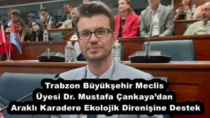 Trabzon Büyükşehir Meclis Üyesi Dr. Mustafa Çankaya’dan Araklı Karadere Ekolojik Direnişine Destek
