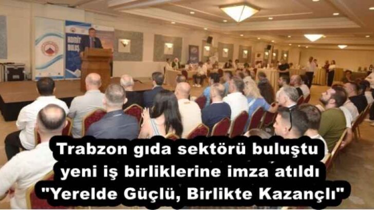 Trabzon gıda sektörü buluştu, yeni iş birliklerine imza atıldı  “Yerelde Güçlü, Birlikte Kazançlı”