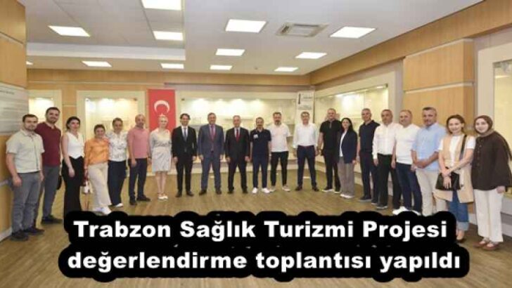 Trabzon Sağlık Turizmi Projesi değerlendirme toplantısı yapıldı