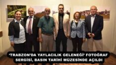 ‘TRABZON’DA YAYLACILIK GELENEĞİ’ FOTOĞRAF SERGİSİ, BASIN TARİHİ MÜZESİNDE AÇILDI