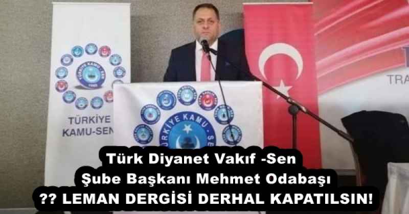 Türk Diyanet Vakıf -Sen  Şube Başkanı Mehmet Odabaşı ❗️ LEMAN DERGİSİ DERHAL KAPATILSIN!