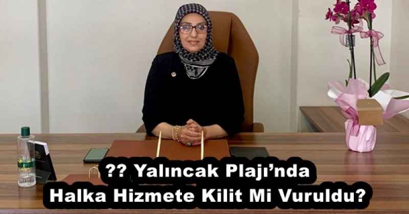 ???? Yalıncak Plajı’nda Halka Hizmete Kilit Mi Vuruldu?