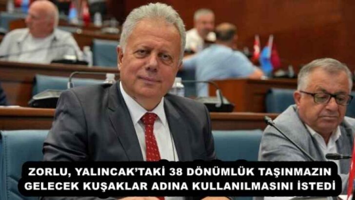 ZORLU, YALINCAK’TAKİ 38 DÖNÜMLÜK TAŞINMAZIN GELECEK KUŞAKLAR ADINA KULLANILMASINI İSTEDİ