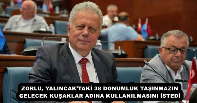 ZORLU, YALINCAK’TAKİ 38 DÖNÜMLÜK TAŞINMAZIN GELECEK KUŞAKLAR ADINA KULLANILMASINI İSTEDİ