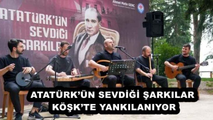 ATATÜRK’ÜN SEVDİĞİ ŞARKILAR KÖŞK’TE YANKILANIYOR