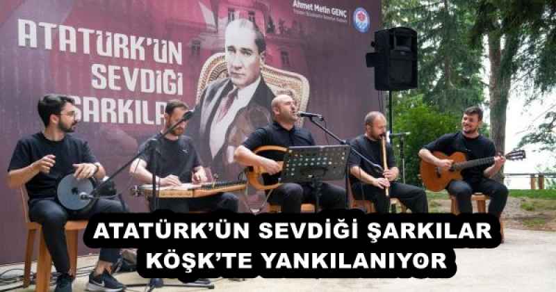 ATATÜRK’ÜN SEVDİĞİ ŞARKILAR KÖŞK’TE YANKILANIYOR