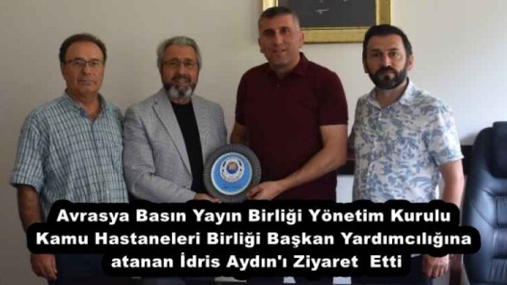 Avrasya Basın Yayın Birliği Yönetim Kurulu Kamu Hastaneleri Birliği Başkan Yardımcılığına atanan İdris Aydın’ı Ziyaret Etti