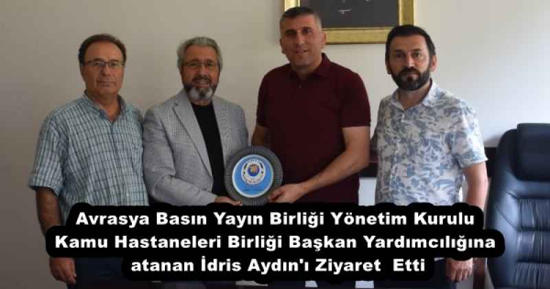 Avrasya Basın Yayın Birliği Yönetim Kurulu Kamu Hastaneleri Birliği Başkan Yardımcılığına atanan İdris Aydın'ı Ziyaret  Etti