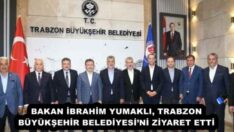 BAKAN İBRAHİM YUMAKLI, TRABZON BÜYÜKŞEHİR BELEDİYESİ’Nİ ZİYARET ETTİ