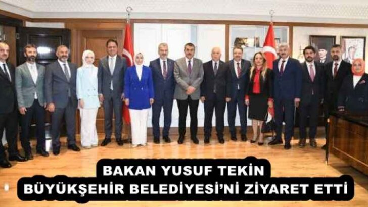BAKAN YUSUF TEKİN BÜYÜKŞEHİR BELEDİYESİ’Nİ ZİYARET ETTİ