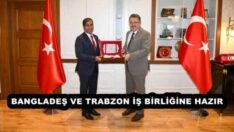 BANGLADEŞ VE TRABZON İŞ BİRLİĞİNE HAZIR