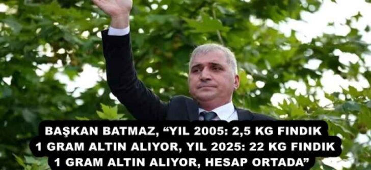 BAŞKAN BATMAZ, “YIL 2005: 2,5 KG FINDIK 1 GRAM ALTIN ALIYOR, YIL 2025: 22 KG FINDIK 1 GRAM ALTIN ALIYOR, HESAP ORTADA” 