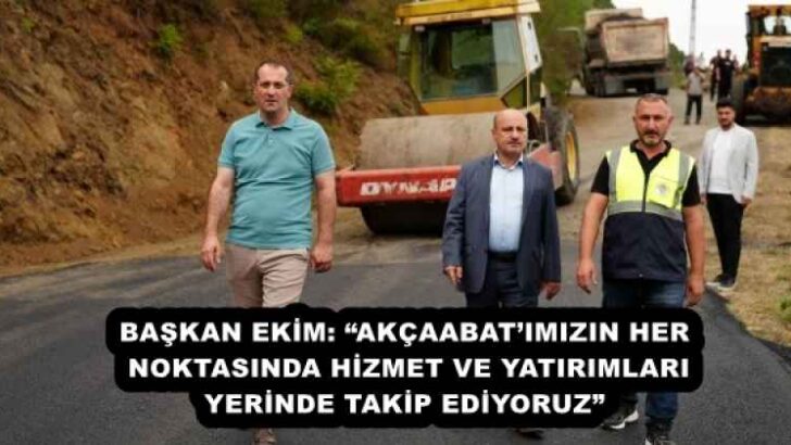 BAŞKAN EKİM: “AKÇAABAT’IMIZIN HER NOKTASINDA HİZMET VE YATIRIMLARI YERİNDE TAKİP EDİYORUZ”