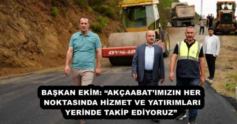 BAŞKAN EKİM: “AKÇAABAT’IMIZIN HER NOKTASINDA HİZMET VE YATIRIMLARI YERİNDE TAKİP EDİYORUZ”