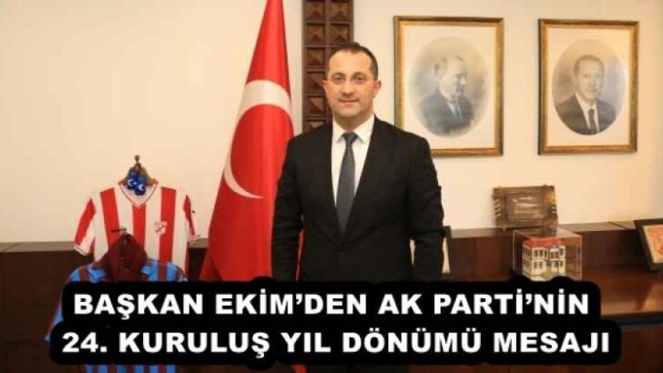 BAŞKAN EKİM’DEN AK PARTİ’NİN 24. KURULUŞ YIL DÖNÜMÜ MESAJI