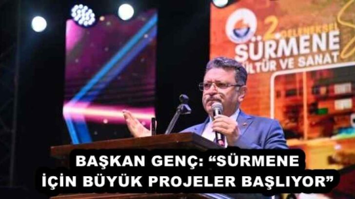 BAŞKAN GENÇ: “SÜRMENE İÇİN BÜYÜK PROJELER BAŞLIYOR”