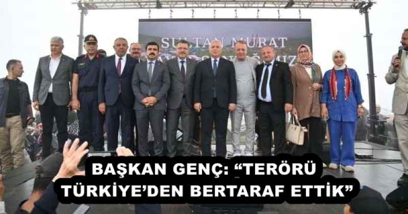 BAŞKAN GENÇ: “TERÖRÜ TÜRKİYE’DEN BERTARAF ETTİK”