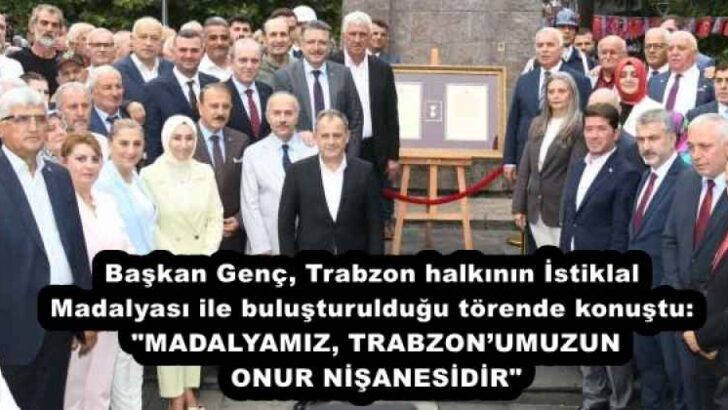 Başkan Genç, Trabzon halkının İstiklal Madalyası ile buluşturulduğu törende konuştu: “MADALYAMIZ, TRABZON’UMUZUN ONUR NİŞANESİDİR”