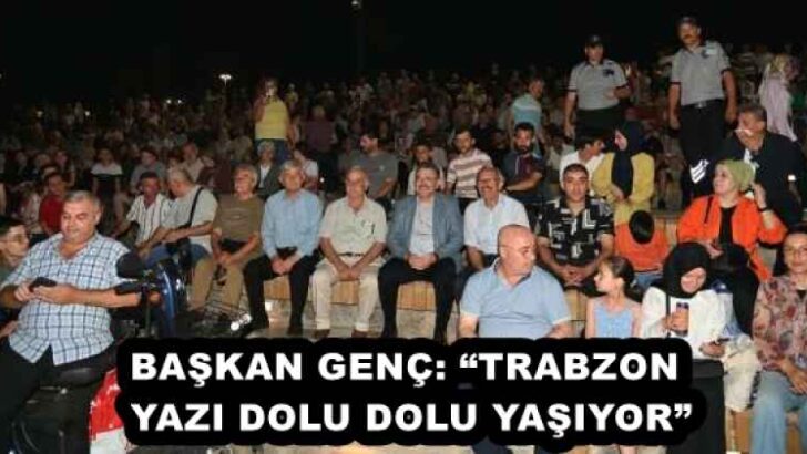 BAŞKAN GENÇ: “TRABZON YAZI DOLU DOLU YAŞIYOR”