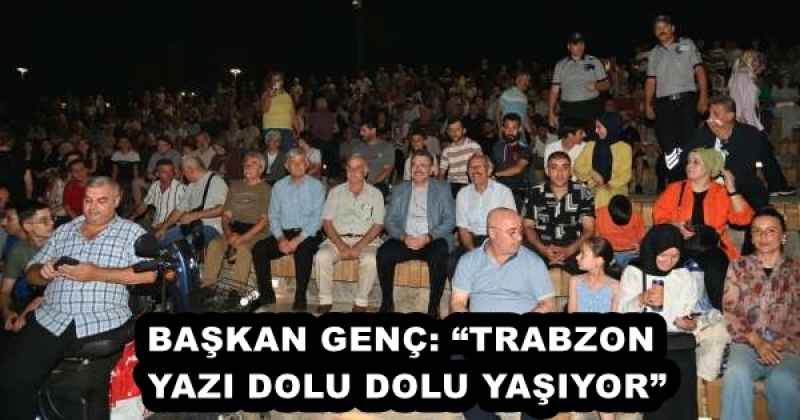 BAŞKAN GENÇ: “TRABZON YAZI DOLU DOLU YAŞIYOR”