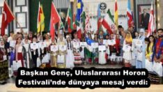 Başkan Genç, Uluslararası Horon Festivali’nde dünyaya mesaj verdi: