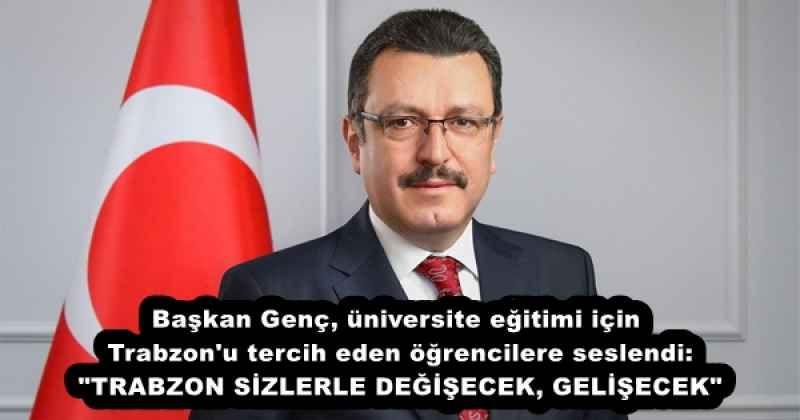 Başkan Genç, üniversite eğitimi için Trabzon'u tercih eden öğrencilere seslendi: "TRABZON SİZLERLE DEĞİŞECEK, GELİŞECEK"