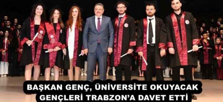 BAŞKAN GENÇ, ÜNİVERSİTE OKUYACAK GENÇLERİ TRABZON’A DAVET ETTİ