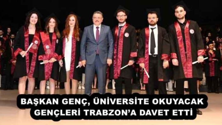 BAŞKAN GENÇ, ÜNİVERSİTE OKUYACAK GENÇLERİ TRABZON’A DAVET ETTİ