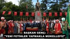 BAŞKAN GENÇ: “YENİ FETİHLER YAPMAKLA MÜKELLEFİZ”